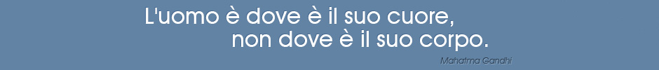 L'uomo è dove è il suo cuore, non dove è il suo corpo. - Mahatma Gandhi